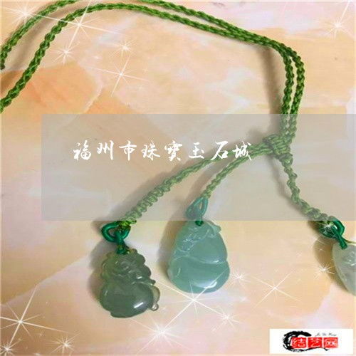福州市珠寶玉石城與交易市場(chǎng)指南